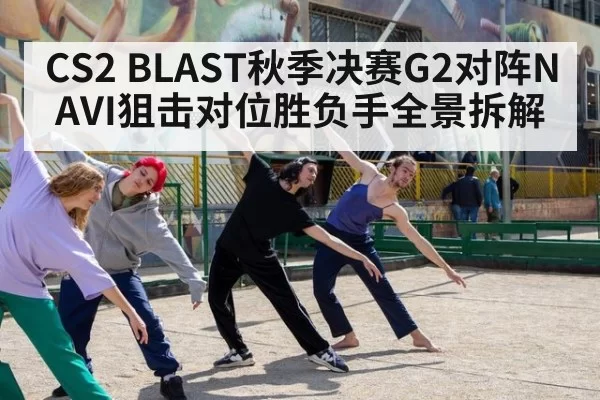CS2 BLAST秋季决赛G2对阵NAVI狙击对位胜负手全景拆解