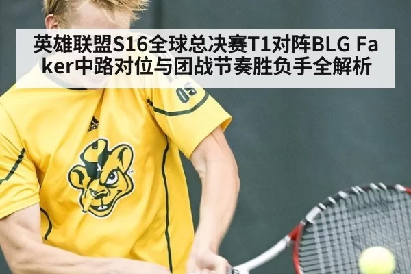 英雄联盟S16全球总决赛T1对阵BLG Faker中路对位与团战节奏胜负手全解析